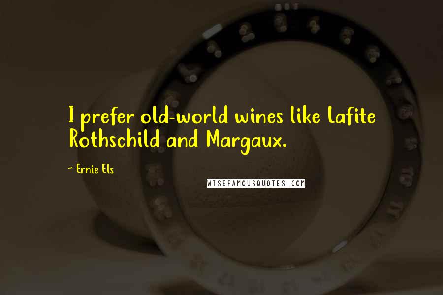 Ernie Els Quotes: I prefer old-world wines like Lafite Rothschild and Margaux.