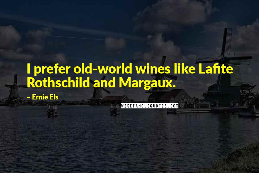 Ernie Els Quotes: I prefer old-world wines like Lafite Rothschild and Margaux.