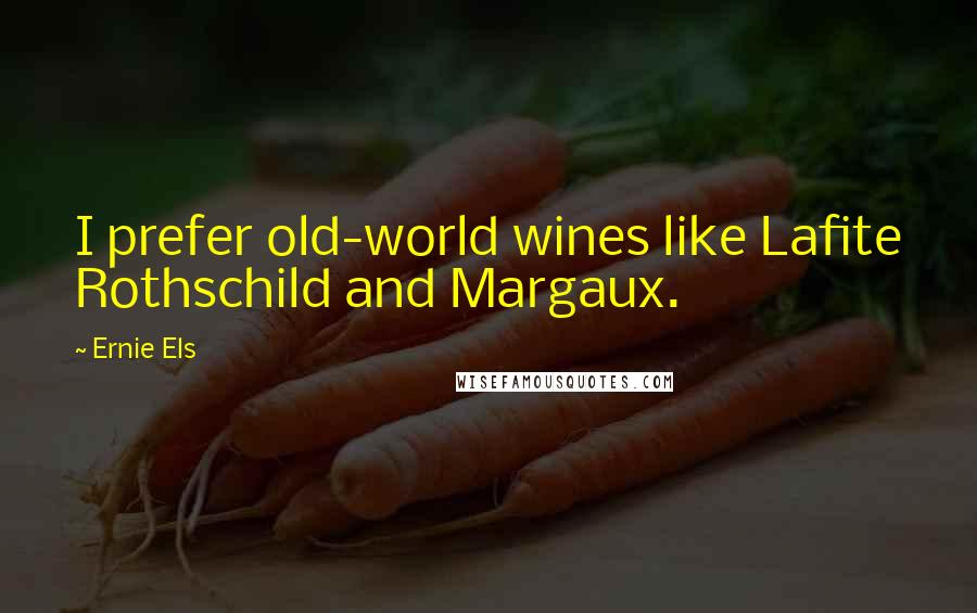 Ernie Els Quotes: I prefer old-world wines like Lafite Rothschild and Margaux.