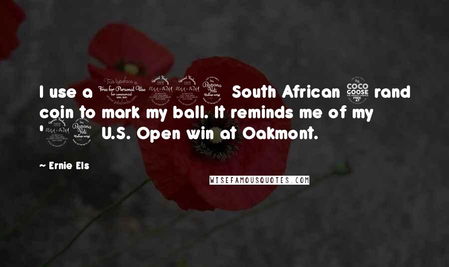 Ernie Els Quotes: I use a 1994 South African 5 rand coin to mark my ball. It reminds me of my '94 U.S. Open win at Oakmont.