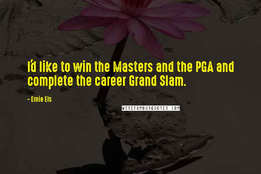 Ernie Els Quotes: I'd like to win the Masters and the PGA and complete the career Grand Slam.