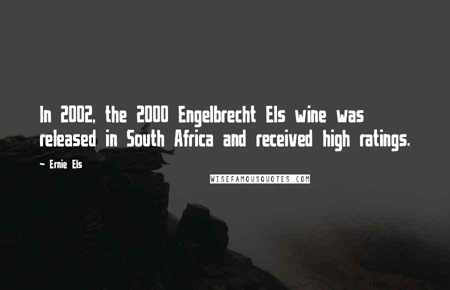 Ernie Els Quotes: In 2002, the 2000 Engelbrecht Els wine was released in South Africa and received high ratings.