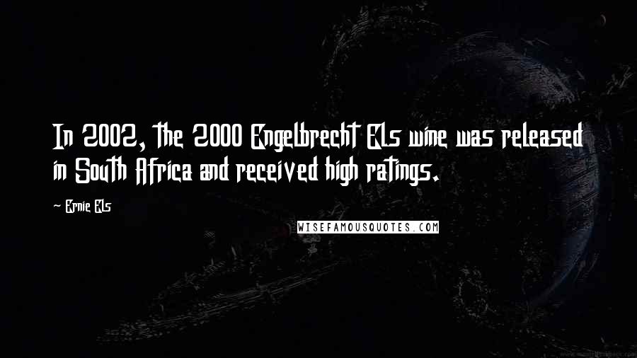 Ernie Els Quotes: In 2002, the 2000 Engelbrecht Els wine was released in South Africa and received high ratings.