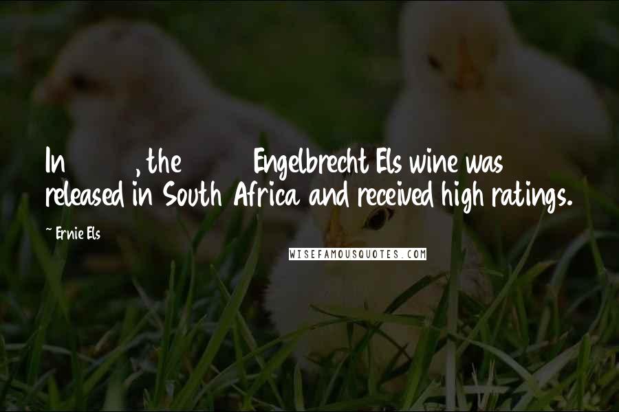 Ernie Els Quotes: In 2002, the 2000 Engelbrecht Els wine was released in South Africa and received high ratings.