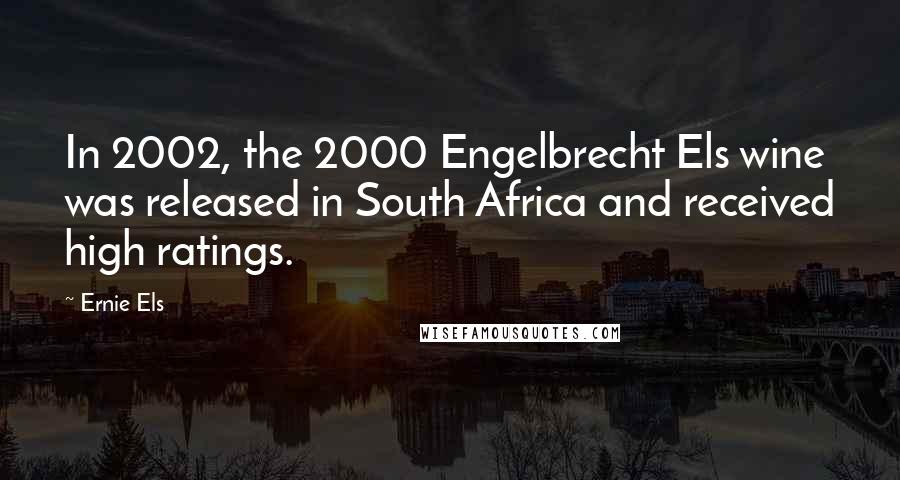 Ernie Els Quotes: In 2002, the 2000 Engelbrecht Els wine was released in South Africa and received high ratings.