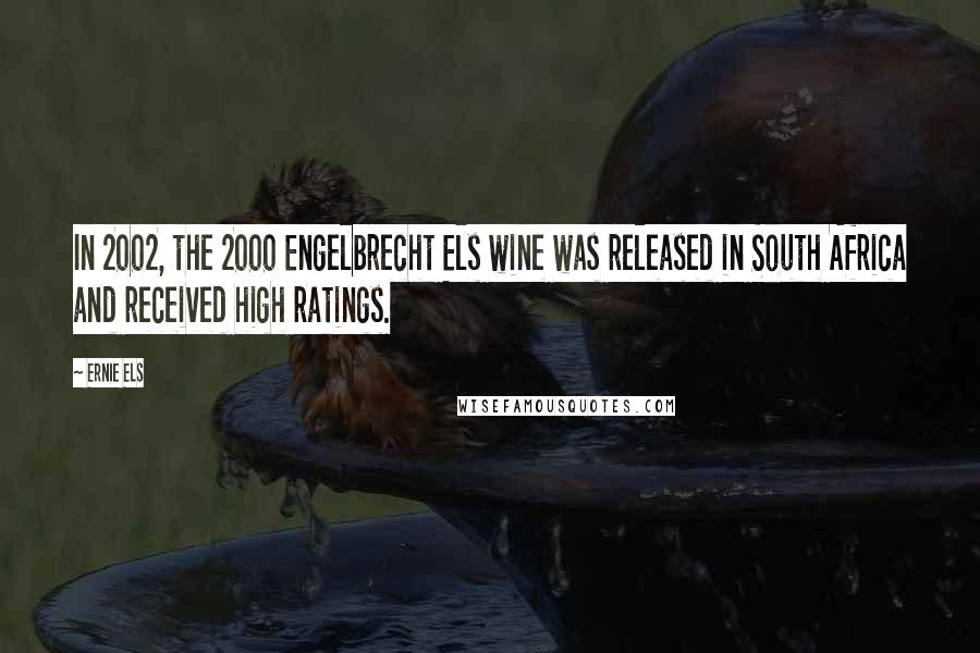 Ernie Els Quotes: In 2002, the 2000 Engelbrecht Els wine was released in South Africa and received high ratings.