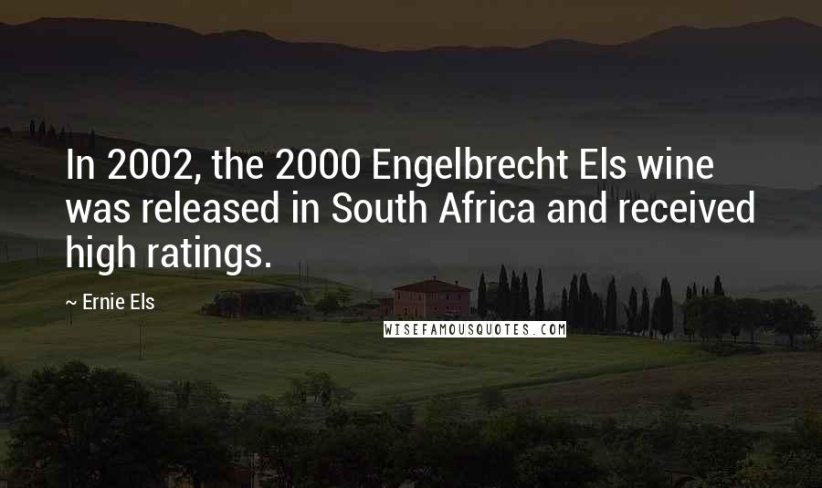 Ernie Els Quotes: In 2002, the 2000 Engelbrecht Els wine was released in South Africa and received high ratings.