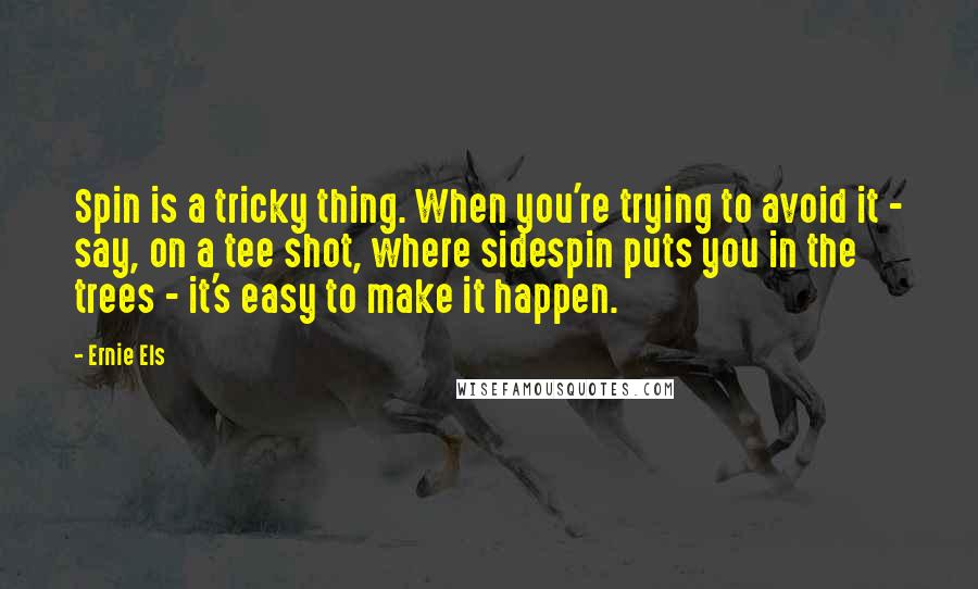 Ernie Els Quotes: Spin is a tricky thing. When you're trying to avoid it - say, on a tee shot, where sidespin puts you in the trees - it's easy to make it happen.