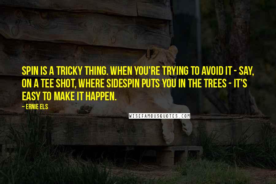 Ernie Els Quotes: Spin is a tricky thing. When you're trying to avoid it - say, on a tee shot, where sidespin puts you in the trees - it's easy to make it happen.