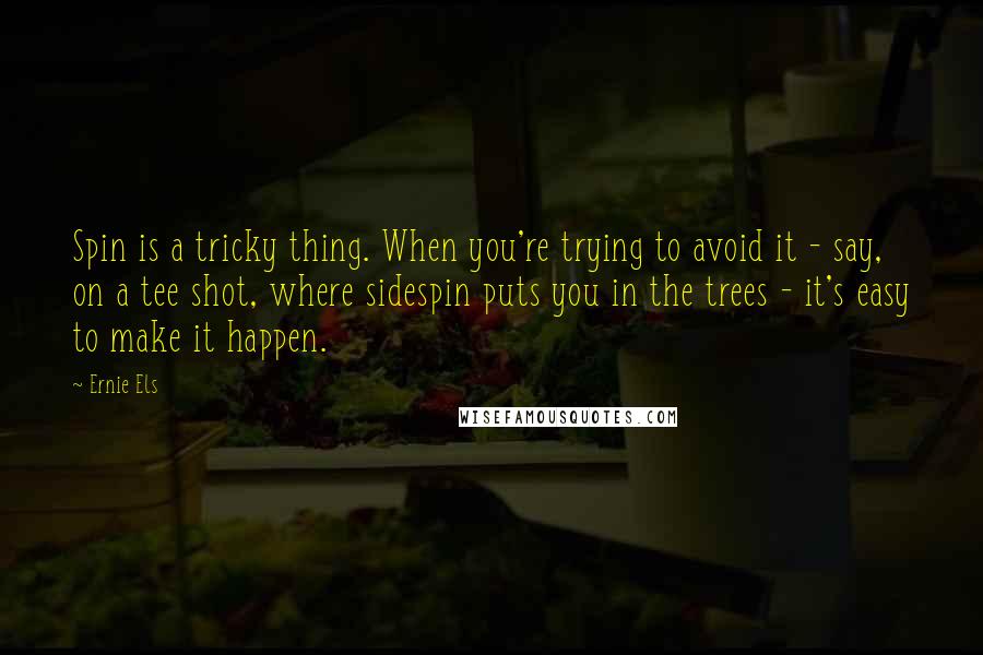 Ernie Els Quotes: Spin is a tricky thing. When you're trying to avoid it - say, on a tee shot, where sidespin puts you in the trees - it's easy to make it happen.