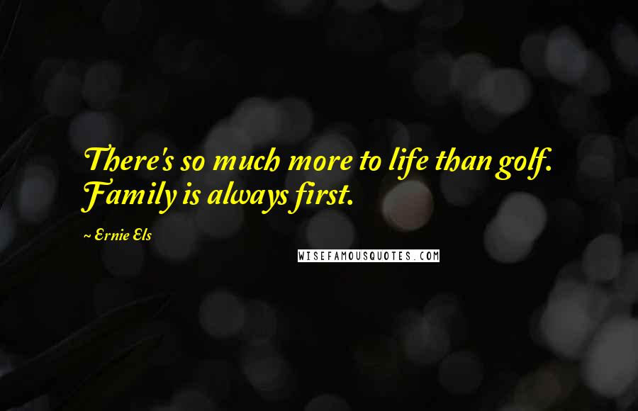 Ernie Els Quotes: There's so much more to life than golf. Family is always first.