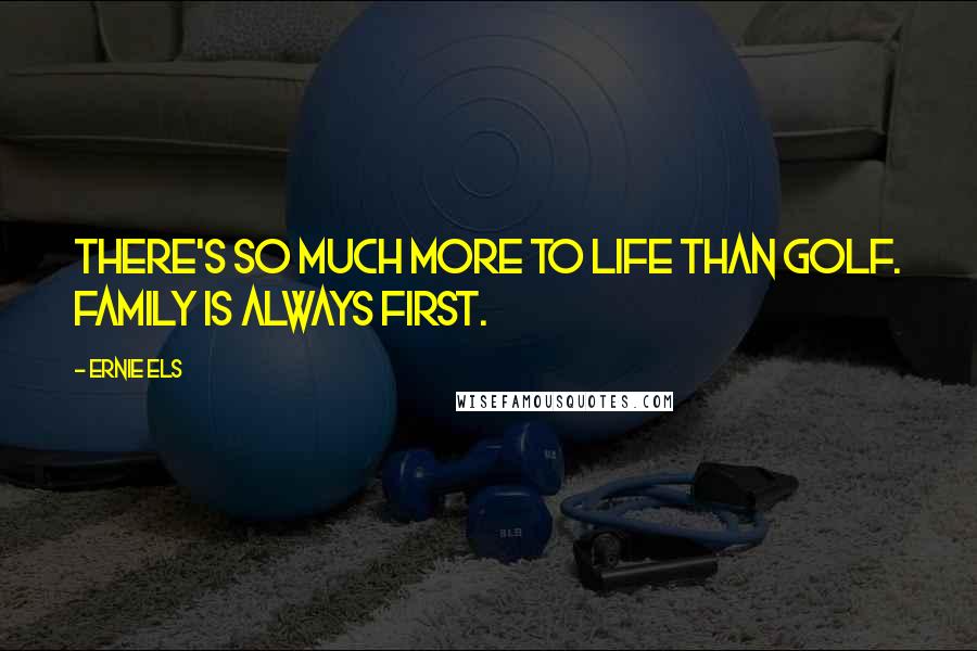 Ernie Els Quotes: There's so much more to life than golf. Family is always first.