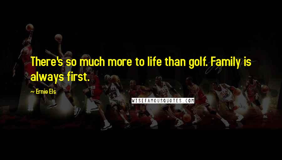 Ernie Els Quotes: There's so much more to life than golf. Family is always first.