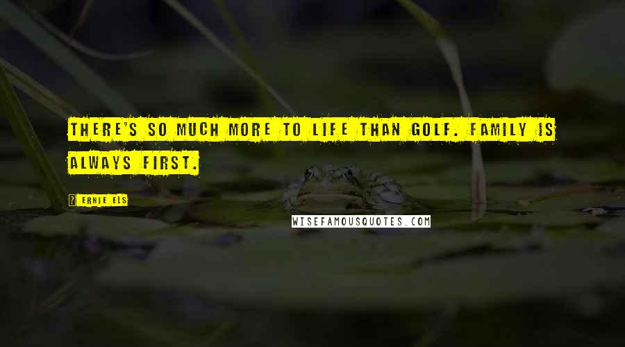 Ernie Els Quotes: There's so much more to life than golf. Family is always first.