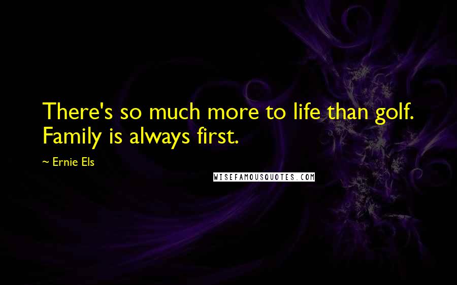 Ernie Els Quotes: There's so much more to life than golf. Family is always first.