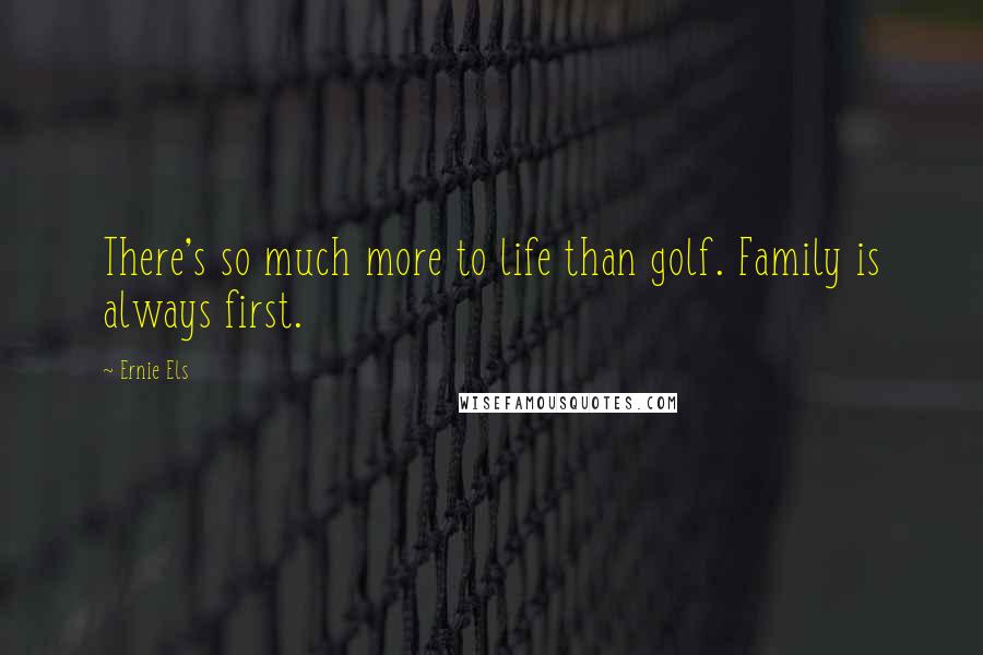 Ernie Els Quotes: There's so much more to life than golf. Family is always first.