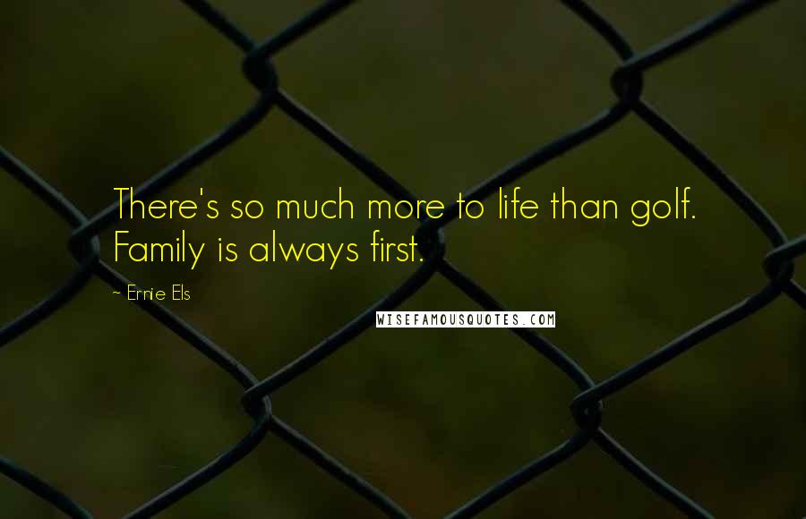 Ernie Els Quotes: There's so much more to life than golf. Family is always first.
