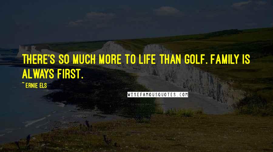 Ernie Els Quotes: There's so much more to life than golf. Family is always first.