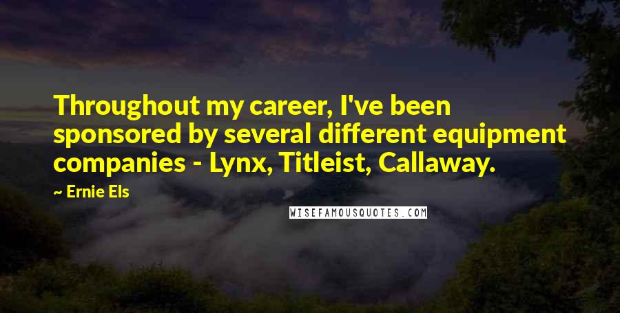 Ernie Els Quotes: Throughout my career, I've been sponsored by several different equipment companies - Lynx, Titleist, Callaway.