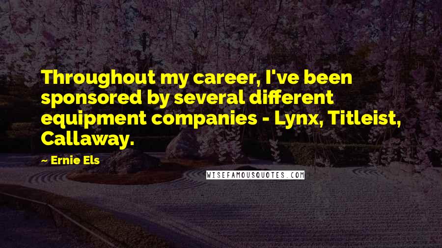 Ernie Els Quotes: Throughout my career, I've been sponsored by several different equipment companies - Lynx, Titleist, Callaway.