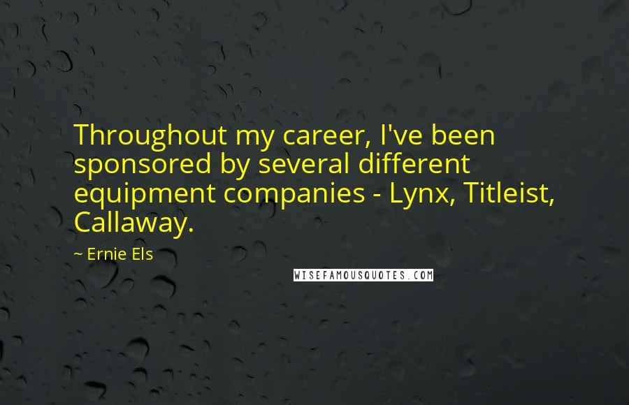 Ernie Els Quotes: Throughout my career, I've been sponsored by several different equipment companies - Lynx, Titleist, Callaway.