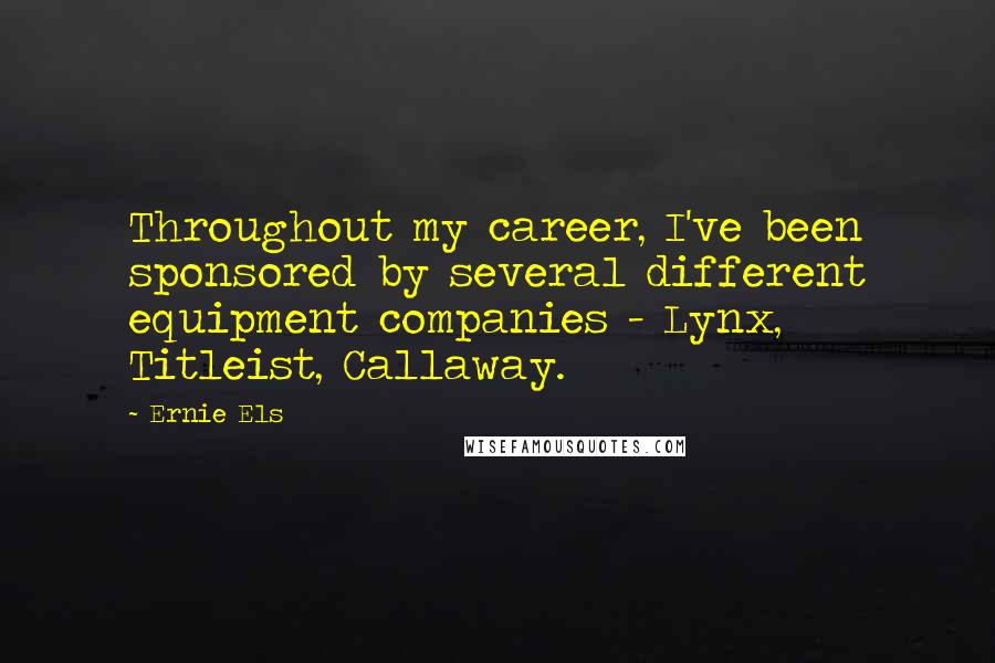 Ernie Els Quotes: Throughout my career, I've been sponsored by several different equipment companies - Lynx, Titleist, Callaway.