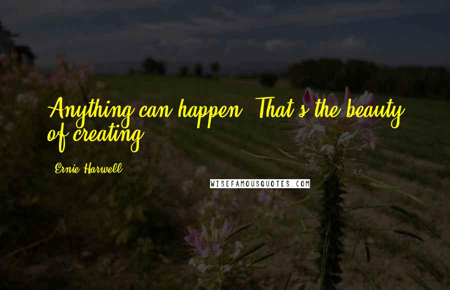 Ernie Harwell Quotes: Anything can happen. That's the beauty of creating.
