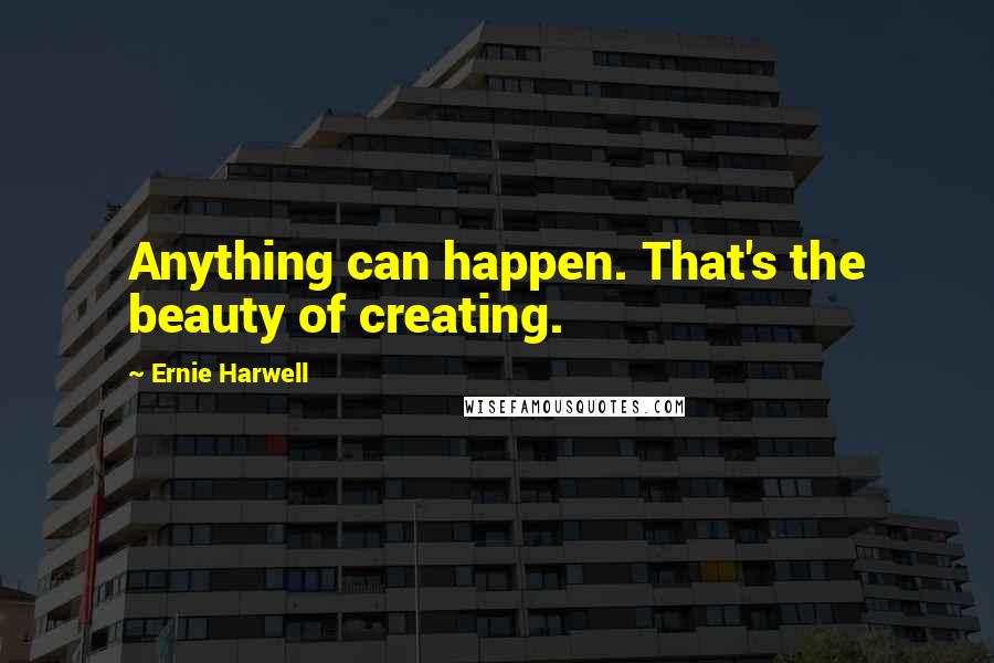 Ernie Harwell Quotes: Anything can happen. That's the beauty of creating.