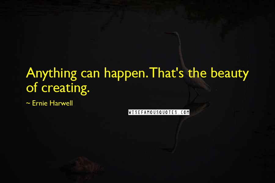Ernie Harwell Quotes: Anything can happen. That's the beauty of creating.
