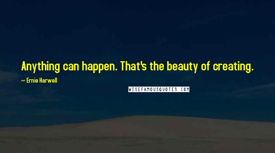 Ernie Harwell Quotes: Anything can happen. That's the beauty of creating.