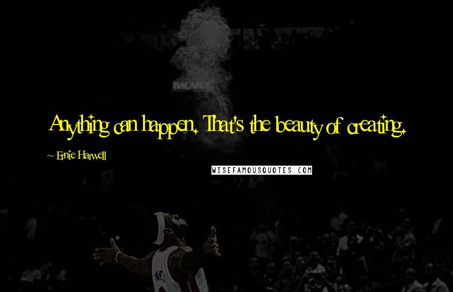 Ernie Harwell Quotes: Anything can happen. That's the beauty of creating.