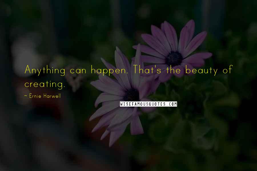 Ernie Harwell Quotes: Anything can happen. That's the beauty of creating.