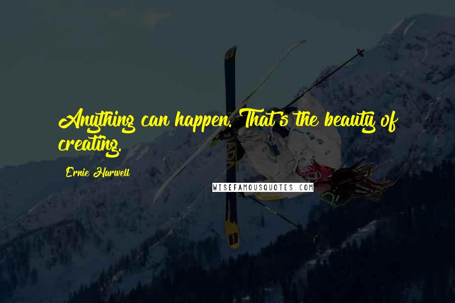 Ernie Harwell Quotes: Anything can happen. That's the beauty of creating.