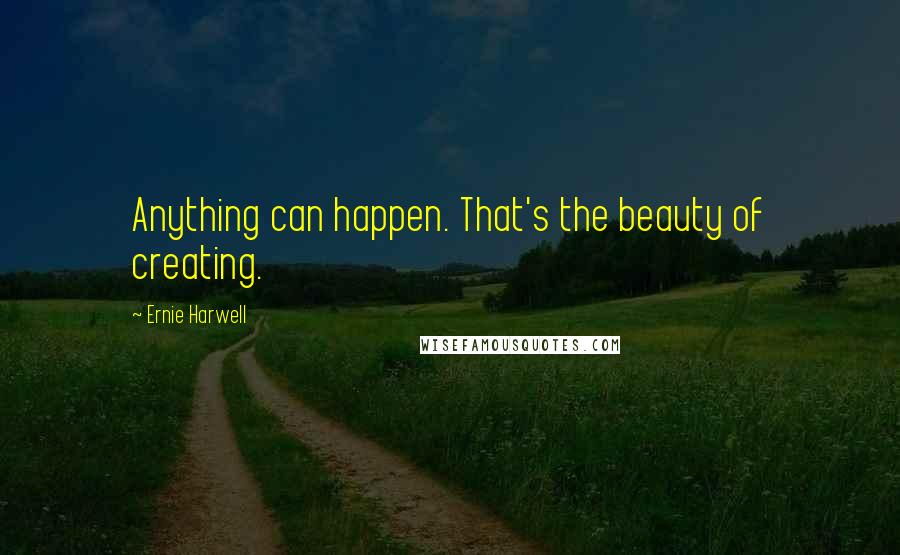 Ernie Harwell Quotes: Anything can happen. That's the beauty of creating.