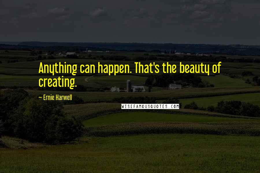 Ernie Harwell Quotes: Anything can happen. That's the beauty of creating.