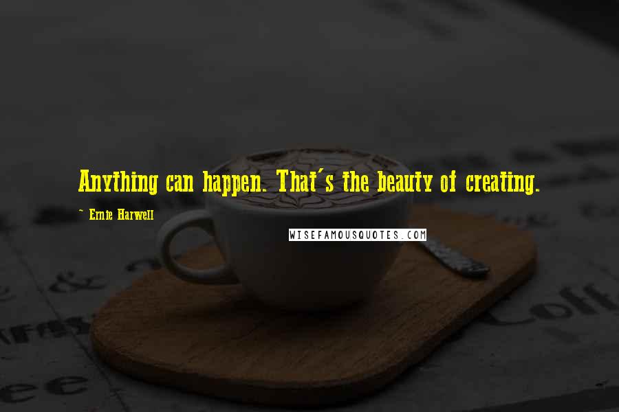 Ernie Harwell Quotes: Anything can happen. That's the beauty of creating.