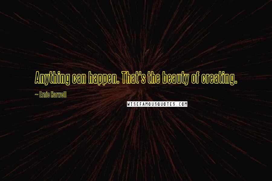 Ernie Harwell Quotes: Anything can happen. That's the beauty of creating.