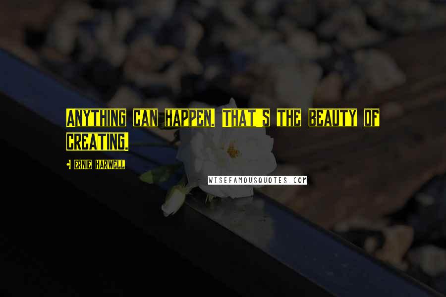 Ernie Harwell Quotes: Anything can happen. That's the beauty of creating.