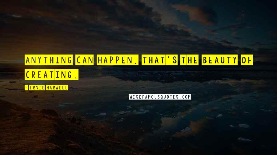 Ernie Harwell Quotes: Anything can happen. That's the beauty of creating.