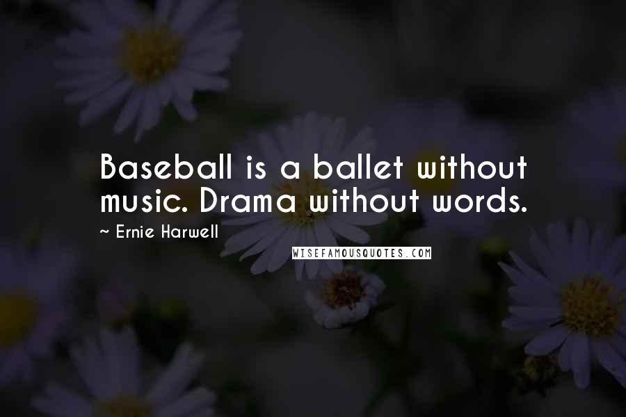 Ernie Harwell Quotes: Baseball is a ballet without music. Drama without words.