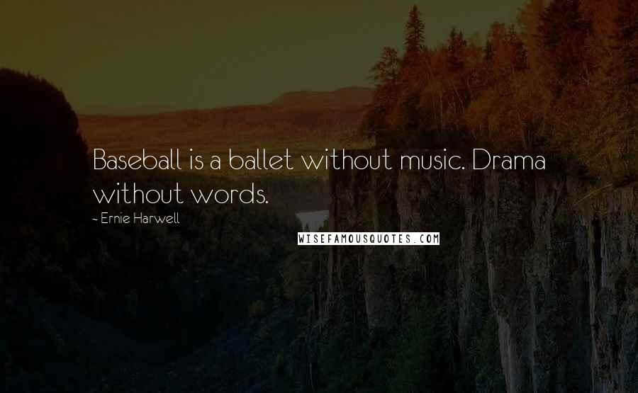 Ernie Harwell Quotes: Baseball is a ballet without music. Drama without words.