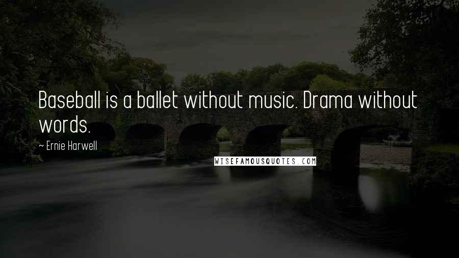 Ernie Harwell Quotes: Baseball is a ballet without music. Drama without words.