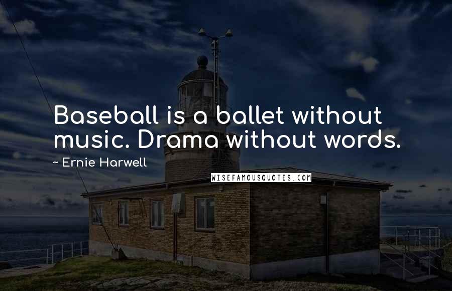 Ernie Harwell Quotes: Baseball is a ballet without music. Drama without words.