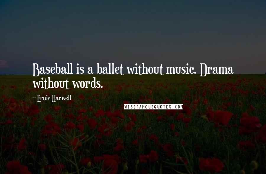 Ernie Harwell Quotes: Baseball is a ballet without music. Drama without words.