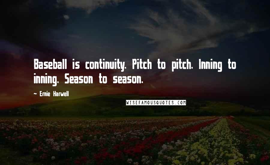 Ernie Harwell Quotes: Baseball is continuity. Pitch to pitch. Inning to inning. Season to season.