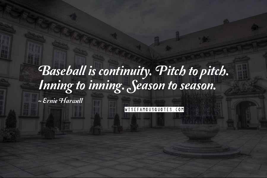 Ernie Harwell Quotes: Baseball is continuity. Pitch to pitch. Inning to inning. Season to season.