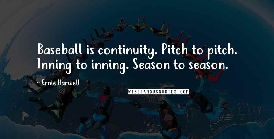 Ernie Harwell Quotes: Baseball is continuity. Pitch to pitch. Inning to inning. Season to season.