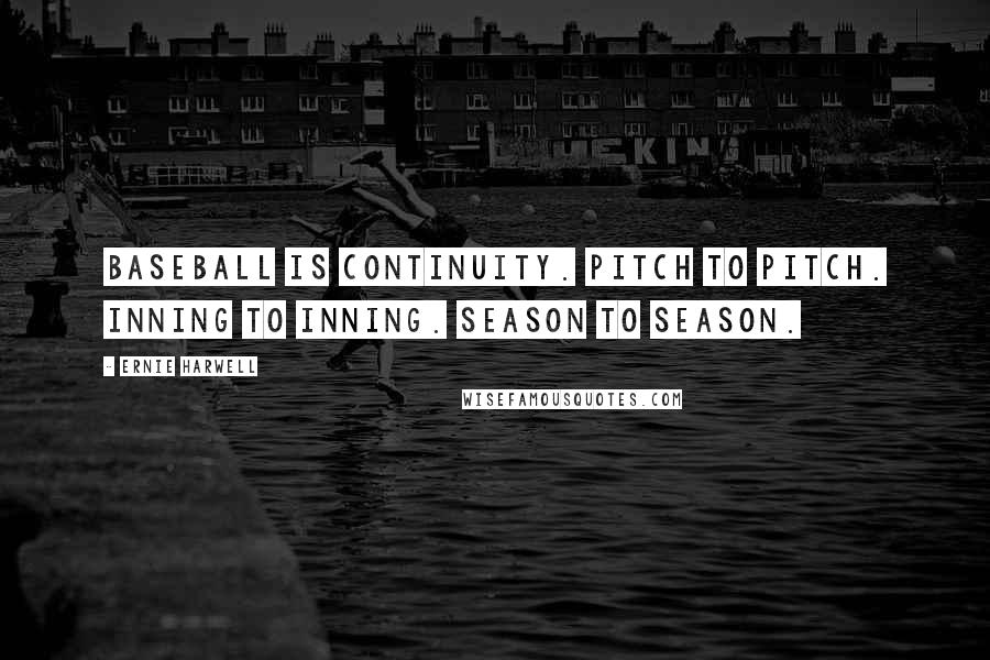 Ernie Harwell Quotes: Baseball is continuity. Pitch to pitch. Inning to inning. Season to season.