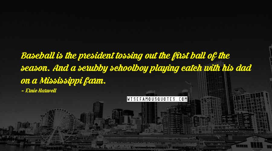 Ernie Harwell Quotes: Baseball is the president tossing out the first ball of the season. And a scrubby schoolboy playing catch with his dad on a Mississippi farm.