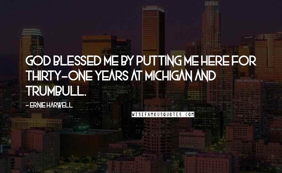 Ernie Harwell Quotes: God blessed me by putting me here for thirty-one years at Michigan and Trumbull.